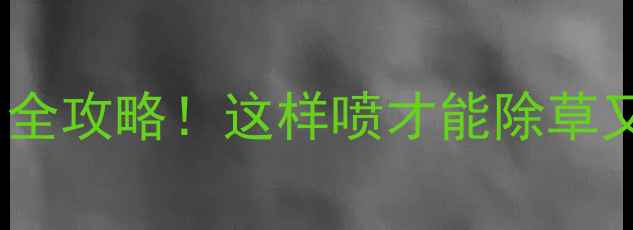 图片 🌱甜菜宁除草剂使用全攻略！这样喷才能除草又护田，新手必看！1