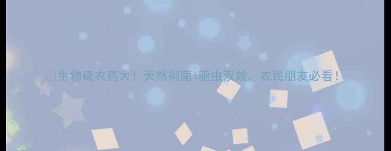 图片 🌱生物硫农药大！天然抑菌+驱虫双效，农民朋友必看！