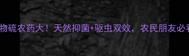 图片 🌱生物硫农药大！天然抑菌+驱虫双效，农民朋友必看！2