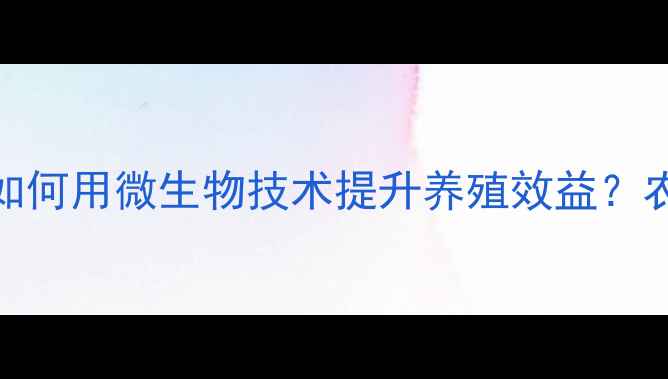图片 🌱生物饲料科：如何用微生物技术提升养殖效益？农业科技新趋势全