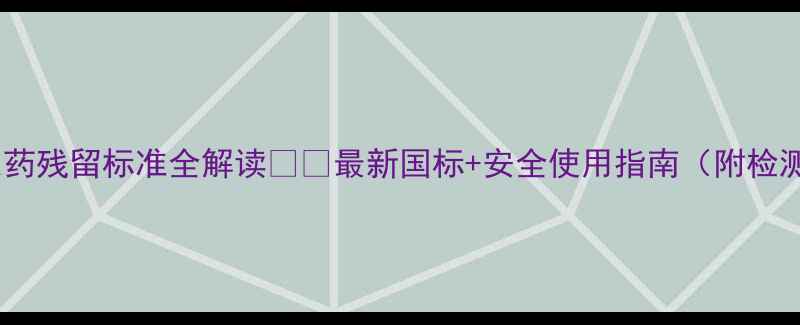 图片 🌱甲托农药残留标准全解读🌾💧最新国标+安全使用指南（附检测方法）1