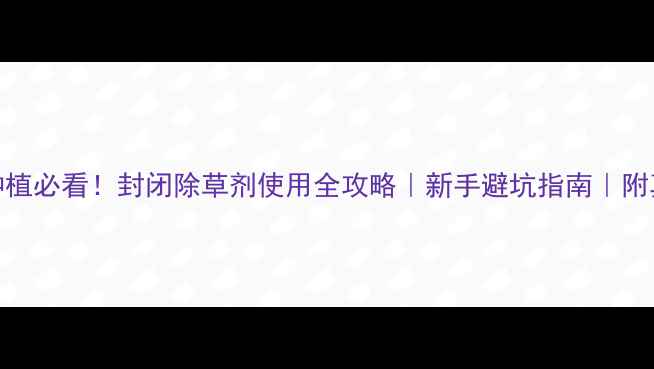 图片 🌱番茄种植必看！封闭除草剂使用全攻略｜新手避坑指南｜附真实案例