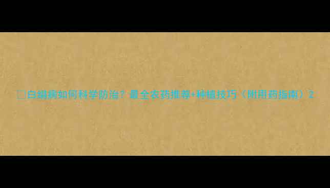 图片 🌱白绢病如何科学防治？最全农药推荐+种植技巧（附用药指南）2