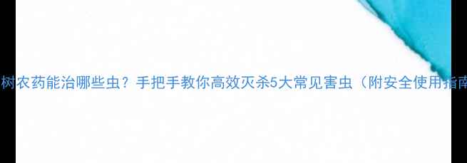 图片 🌱百树农药能治哪些虫？手把手教你高效灭杀5大常见害虫（附安全使用指南）1