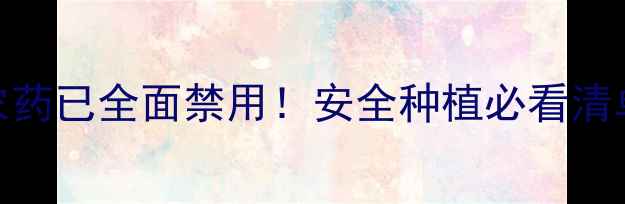 图片 🌱禁用农药避雷指南这5类农药已全面禁用！安全种植必看清单+替代方案（附种植技巧）