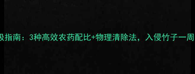 图片 🌱竹子防治终极指南：3种高效农药配比+物理清除法，入侵竹子一周内彻底根除！1