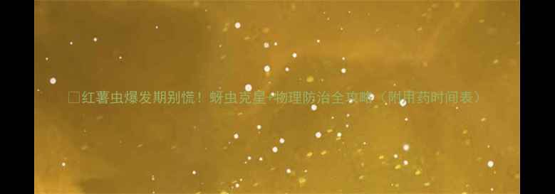 图片 🌱红薯虫爆发期别慌！蚜虫克星+物理防治全攻略（附用药时间表）