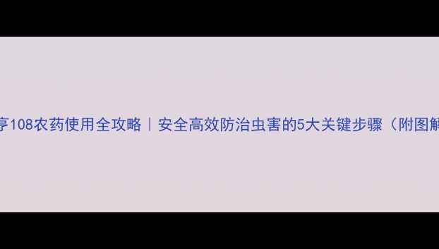 图片 🌱绿亨108农药使用全攻略｜安全高效防治虫害的5大关键步骤（附图解）🌱