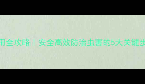 图片 🌱绿亨108农药使用全攻略｜安全高效防治虫害的5大关键步骤（附图解）🌱1