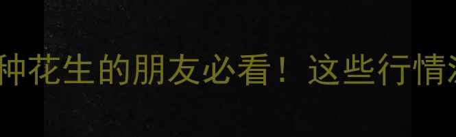 图片 🌱花生米价格全记录种花生的朋友必看！这些行情波动藏着多少机会？1