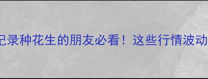 图片 🌱花生米价格全记录种花生的朋友必看！这些行情波动藏着多少机会？2