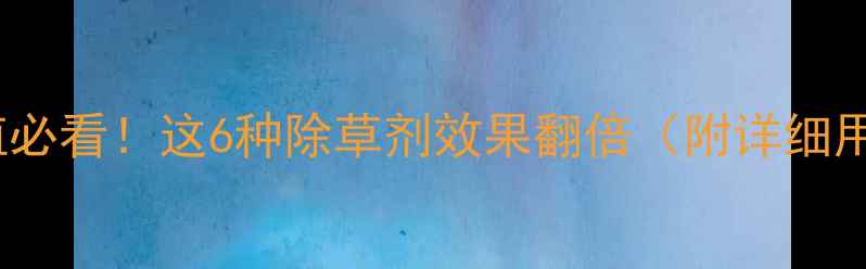 图片 🌱苘麻种植必看！这6种除草剂效果翻倍（附详细用药指南）1