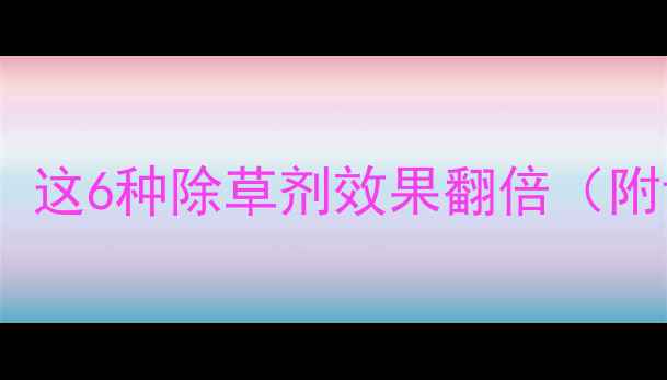 图片 🌱苘麻种植必看！这6种除草剂效果翻倍（附详细用药指南）2