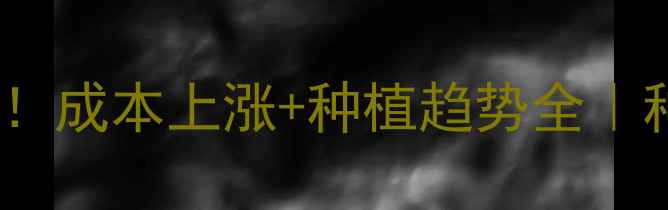 图片 🌱蔬菜籽价格大起底！成本上涨+种植趋势全｜种菜人必看避坑指南2