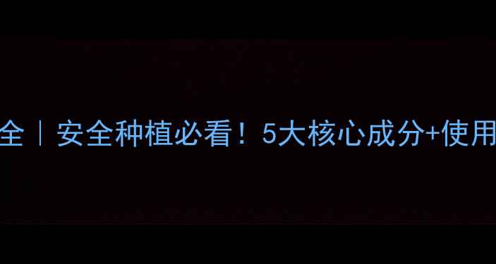 图片 🌱虎锄有机农药成分全｜安全种植必看！5大核心成分+使用指南（附实验对比）