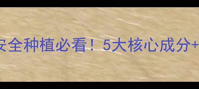 图片 🌱虎锄有机农药成分全｜安全种植必看！5大核心成分+使用指南（附实验对比）2