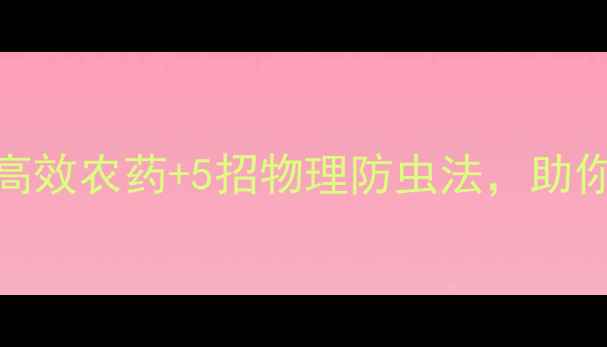 图片 🌱蚜虫大作战！3类高效农药+5招物理防虫法，助你作物安全度夏👩🌾1