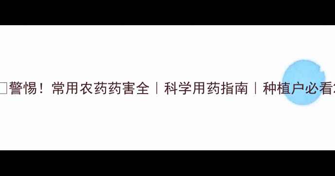 图片 🌱警惕！常用农药药害全｜科学用药指南｜种植户必看2