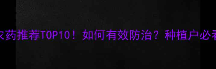 图片 🌱软腐病农药推荐TOP10！如何有效防治？种植户必看防治指南