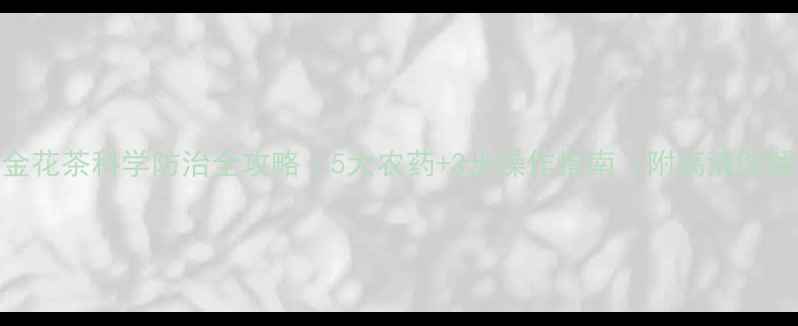 图片 🌱金花茶科学防治全攻略｜5大农药+3步操作指南（附高清图解）