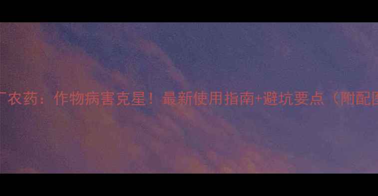 图片 🌱阿巴丁农药：作物病害克星！最新使用指南+避坑要点（附配图教程）