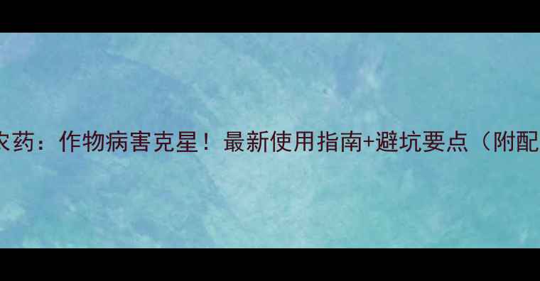 图片 🌱阿巴丁农药：作物病害克星！最新使用指南+避坑要点（附配图教程）2