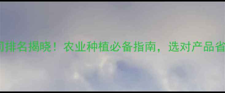 图片 🌱除草剂公司排名揭晓！农业种植必备指南，选对产品省心又省力🌾1