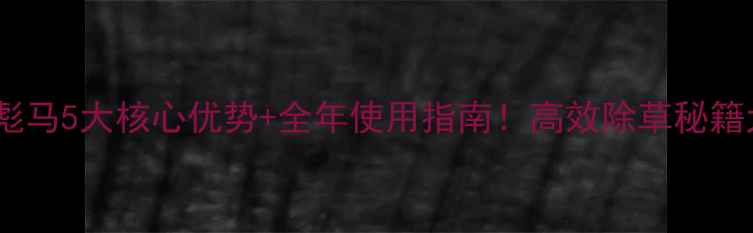 图片 🌱除草剂彪马5大核心优势+全年使用指南！高效除草秘籍大公开💪2