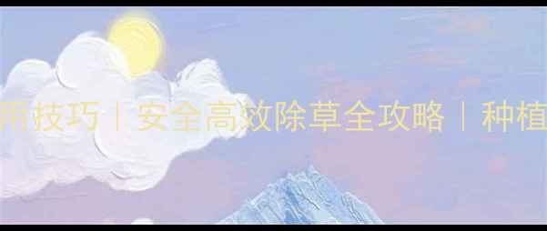 图片 🌱除草剂混用技巧｜安全高效除草全攻略｜种植户必看！🌾