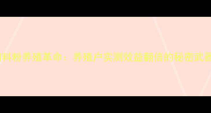 图片 🌱青蒿饲料粉养殖革命：养殖户实测效益翻倍的秘密武器！🐔🐮1