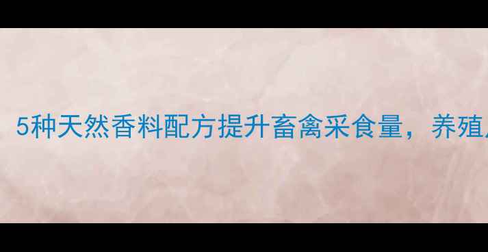 图片 🌱饲料加工必看！5种天然香料配方提升畜禽采食量，养殖户看完直呼实用2