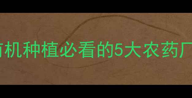 图片 🌱高效安全！有机种植必看的5大农药厂家选择指南🌾1