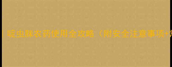 图片 🌱高效防虫指南｜啶虫脒农药使用全攻略（附安全注意事项+常见问题解答）1