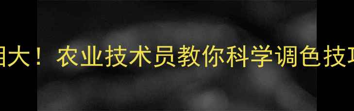 图片 🌱黄叶一喷绿真相大！农业技术员教你科学调色技巧与安全用药指南