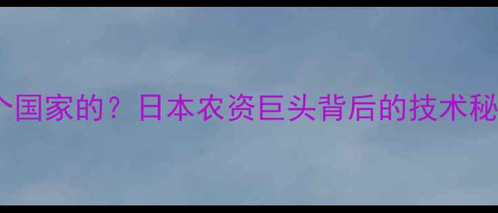 图片 🌱龙灯农药是哪个国家的？日本农资巨头背后的技术秘籍与市场布局全2