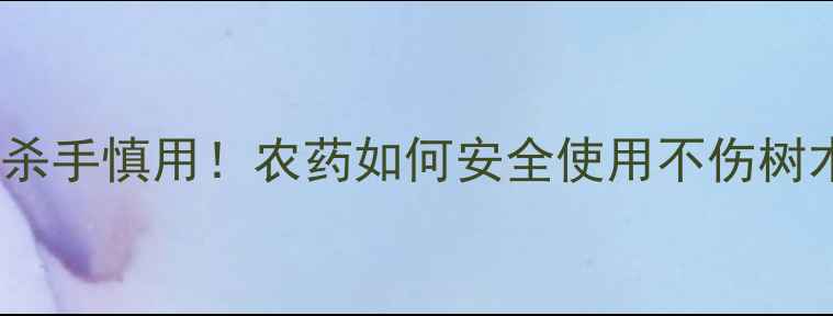 图片 🌱🌳树苗杀手慎用！农药如何安全使用不伤树木？🌳🌱2