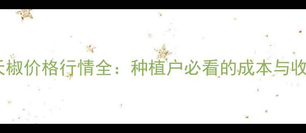 图片 🌶️朝天椒价格行情全：种植户必看的成本与收益指南2