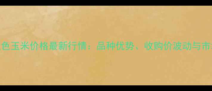 图片 🌽昆明双色玉米价格最新行情：品种优势、收购价波动与市场前景全