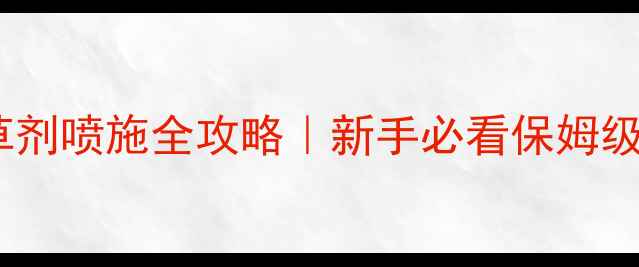 图片 🌽玉米苗后除草剂喷施全攻略｜新手必看保姆级教程+避坑指南