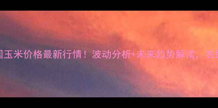 图片 🌾11月18日全国玉米价格最新行情！波动分析+未来趋势解读，农民朋友必看！🌾