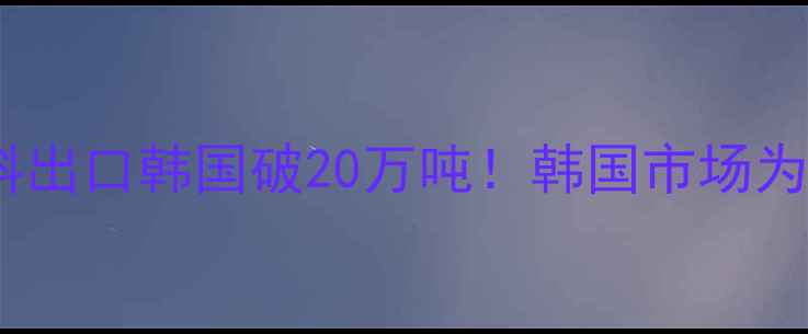 图片 🌾中国玉米蛋白饲料出口韩国破20万吨！韩国市场为何疯狂抢购？🇰🇷1