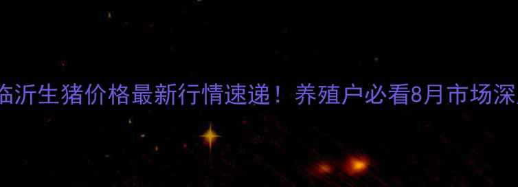 图片 🌾临沂生猪价格最新行情速递！养殖户必看8月市场深度2