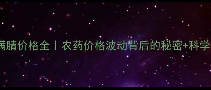 图片 🌾乙乙唑螨腈价格全｜农药价格波动背后的秘密+科学使用指南2