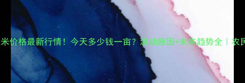 图片 🌾全国玉米价格最新行情！今天多少钱一亩？波动原因+未来趋势全｜农民必看💰2