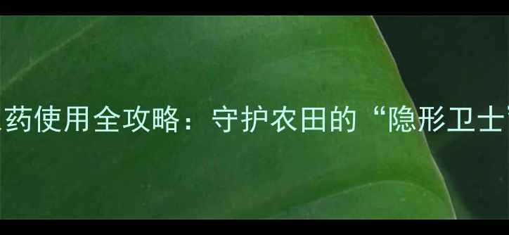 图片 🌾兴安盟新型驱鸟农药使用全攻略：守护农田的“隐形卫士”如何科学搭配？🌾