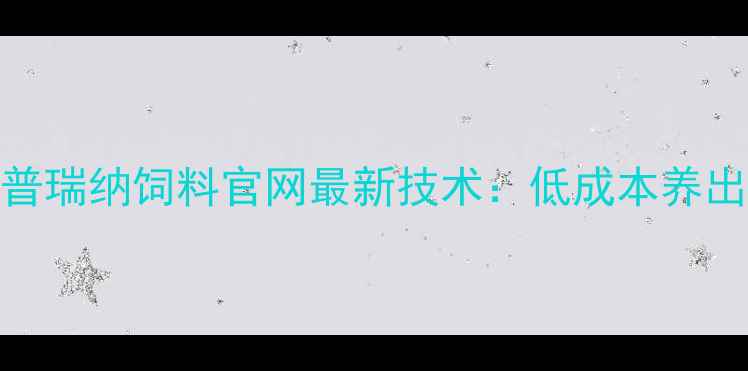 图片 🌾养殖人必看！普瑞纳饲料官网最新技术：低成本养出高收益的秘密💰