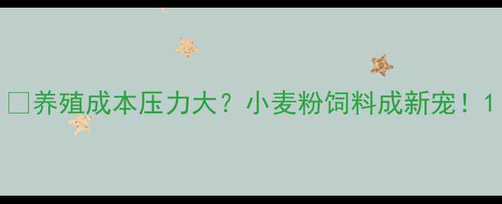 图片 🌾养殖成本压力大？小麦粉饲料成新宠！1