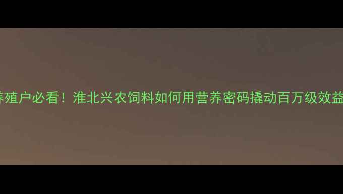 图片 🌾养殖户必看！淮北兴农饲料如何用营养密码撬动百万级效益？2