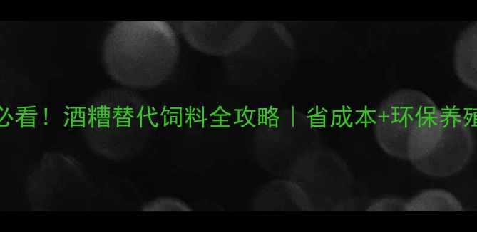 图片 🌾养殖户必看！酒糟替代饲料全攻略｜省成本+环保养殖这样做！