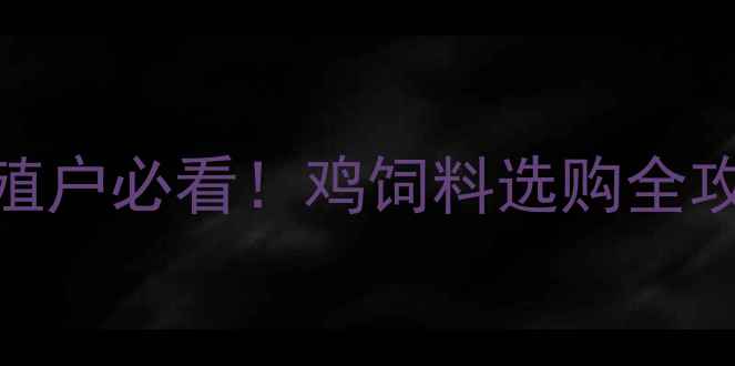 图片 🌾养殖户必看！鸡饲料选购全攻略🌾